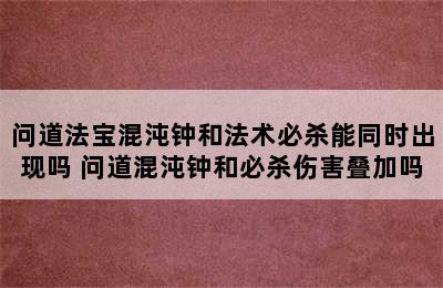 问道法宝混沌钟和法术必杀能同时出现吗 问道混沌钟和必杀伤害叠加吗